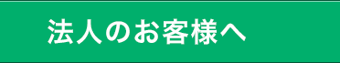 法人のお客様へ