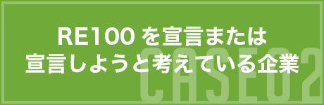 CASE02 RE100を宣言または宣言しようと考えている企業