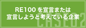 CASE02 RE100を宣言または宣言しようと考えている企業