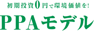 初期投資０円で環境価値を！ PPAモデル